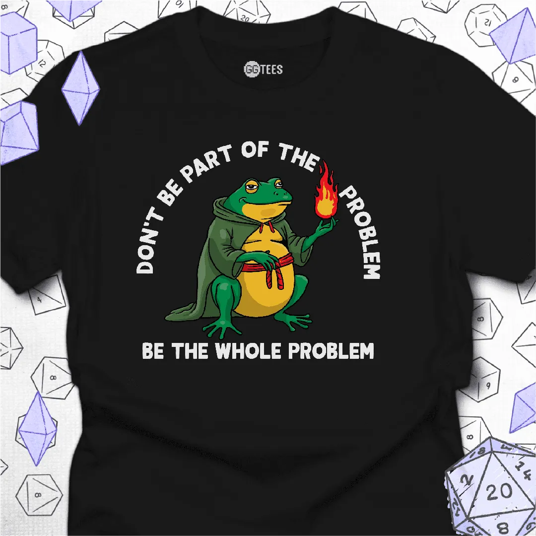 Be the Whole Problem T-Shirt - GG Tees