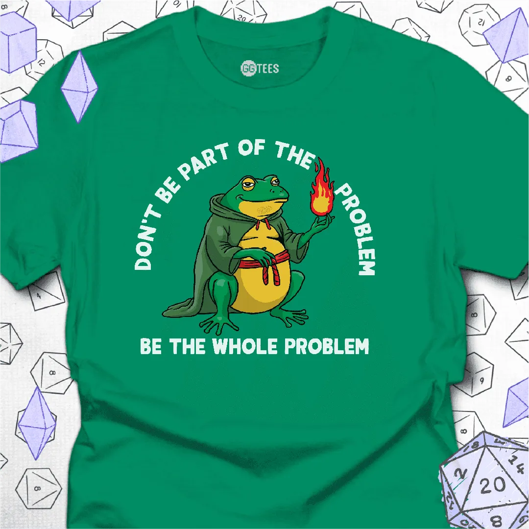 Be the Whole Problem T-Shirt - GG Tees