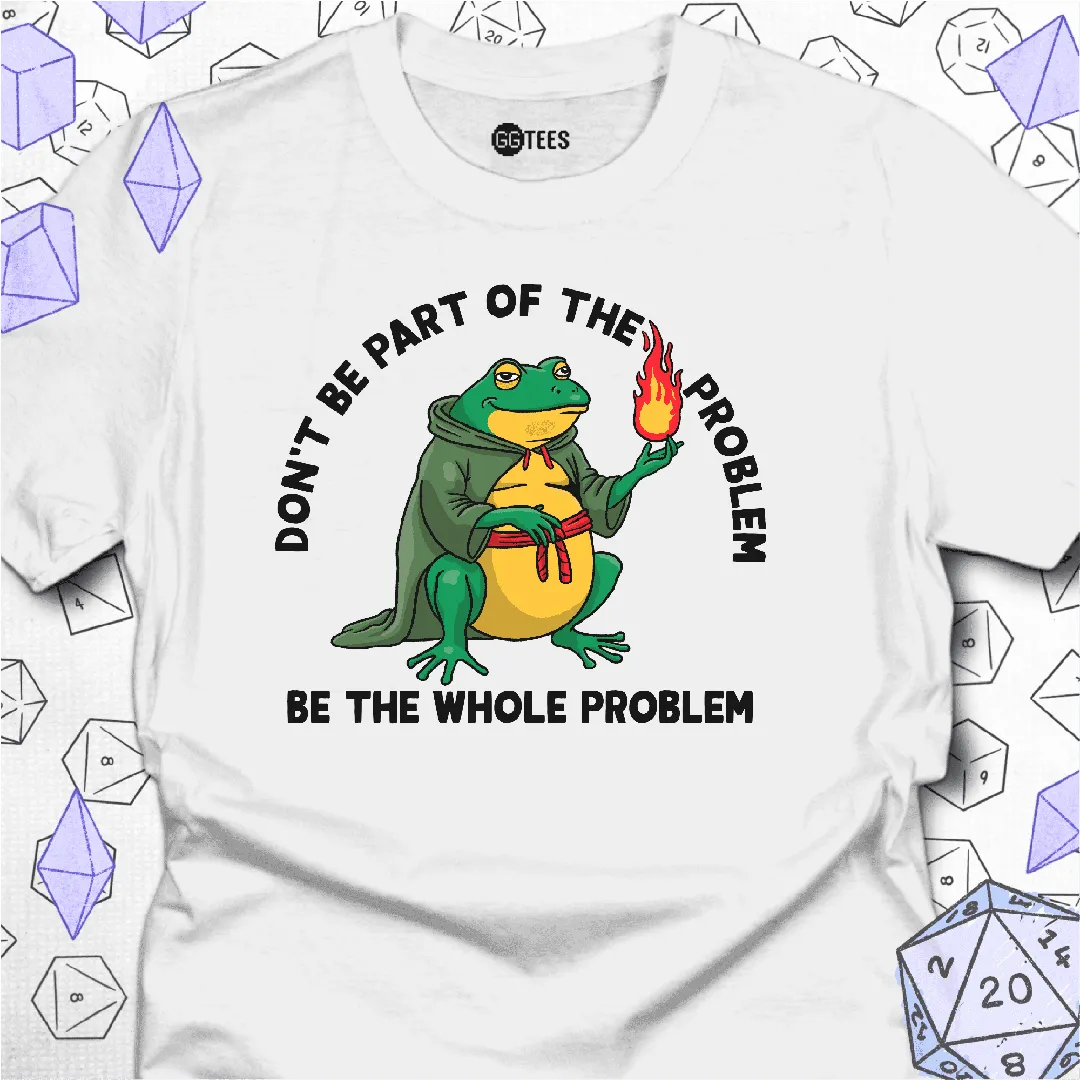 Be the Whole Problem T-Shirt - GG Tees