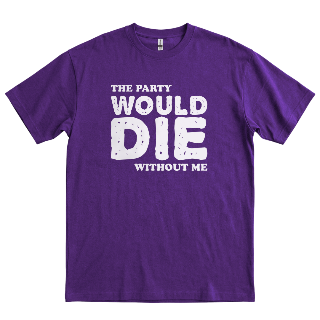 The Party Would Die Without Me - Purple