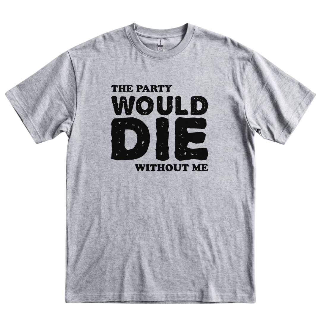 The Party Would Die Without Me - Sport Grey