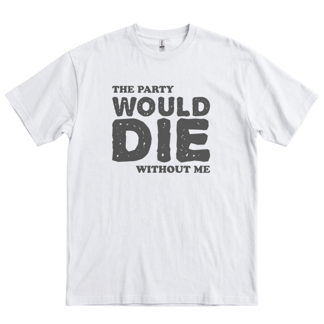 The Party Would Die Without Me - White