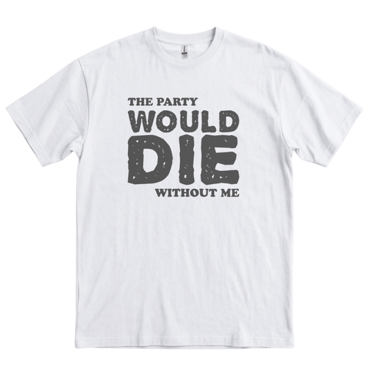The Party Would Die Without Me - White