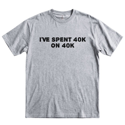 I've Spent 40K on 40K - Sport Grey