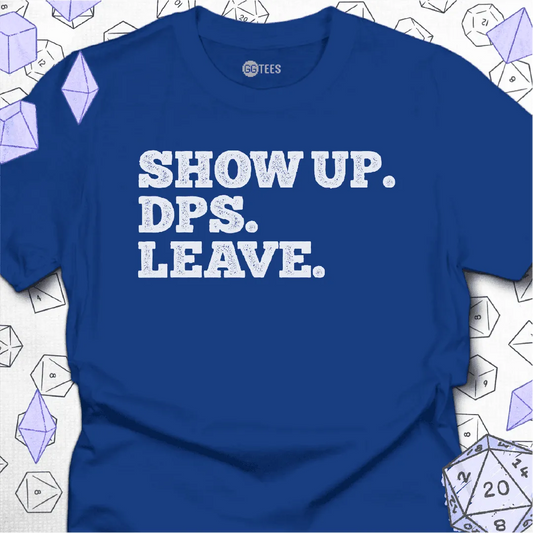Show Up. DPS. Leave. T-Shirt - GG Tees